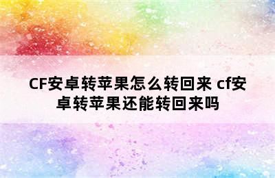 CF安卓转苹果怎么转回来 cf安卓转苹果还能转回来吗